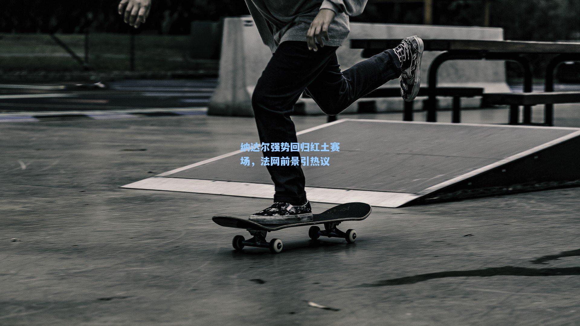 纳达尔强势回归红土赛场，法网前景引热议