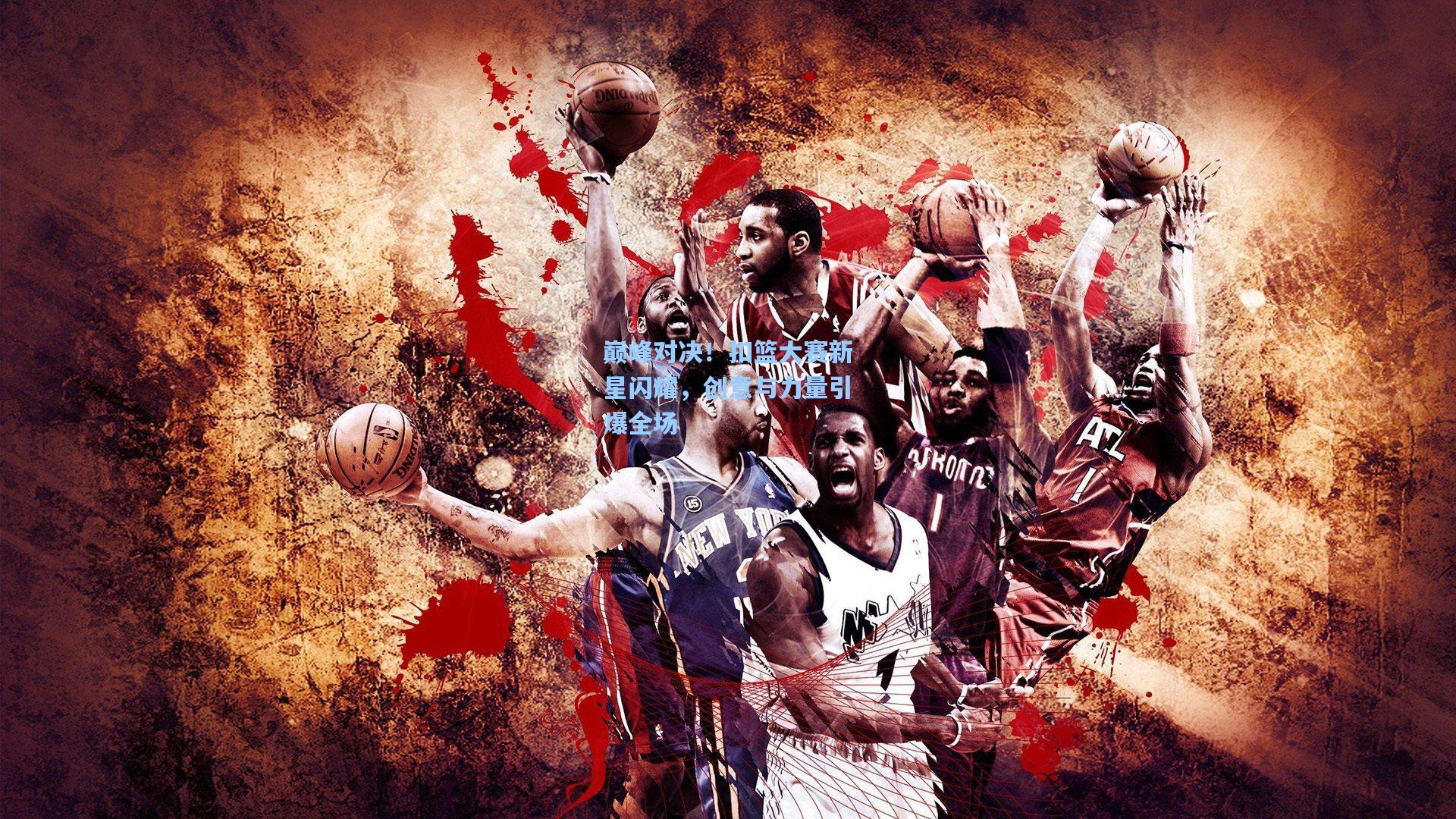 巅峰对决!扣篮大赛新星闪耀,创意与力量引爆全场